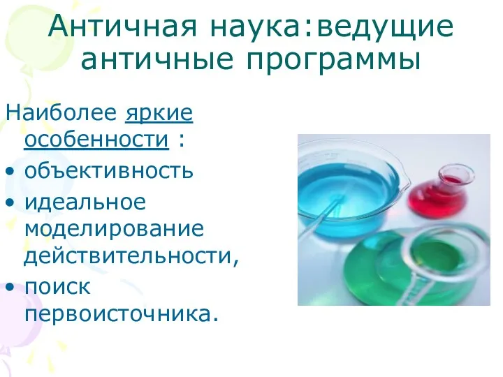 Античная наука:ведущие античные программы Наиболее яркие особенности : объективность идеальное моделирование действительности, поиск первоисточника.