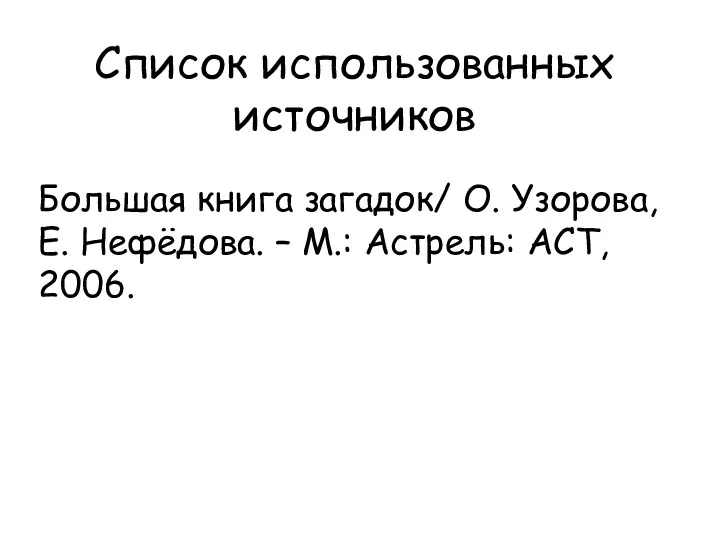 Список использованных источников Большая книга загадок/ О. Узорова, Е. Нефёдова. – М.: Астрель: АСТ, 2006.