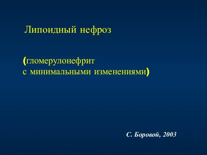 Липоидный нефроз С. Боровой, 2003 (гломерулонефрит с минимальными изменениями)