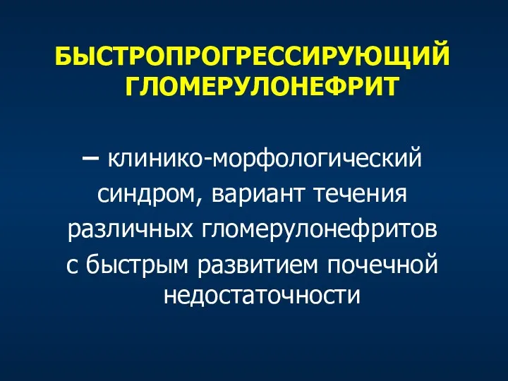 БЫСТРОПРОГРЕССИРУЮЩИЙ ГЛОМЕРУЛОНЕФРИТ – клинико-морфологический синдром, вариант течения различных гломерулонефритов с быстрым развитием почечной недостаточности