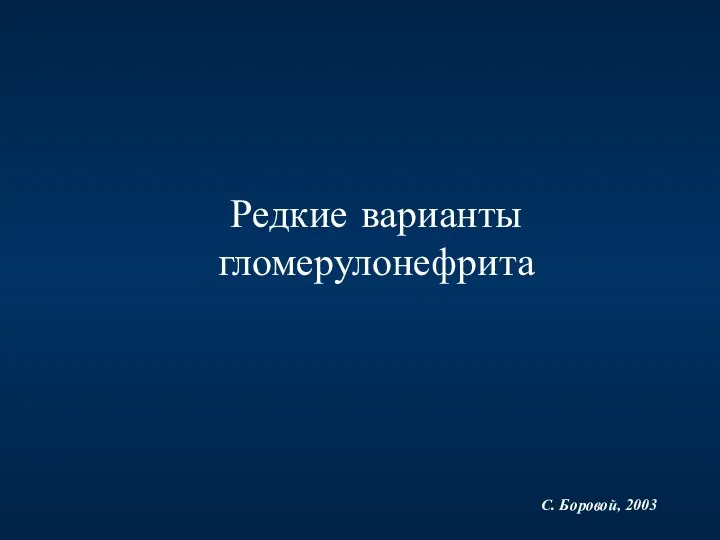 Редкие варианты гломерулонефрита С. Боровой, 2003