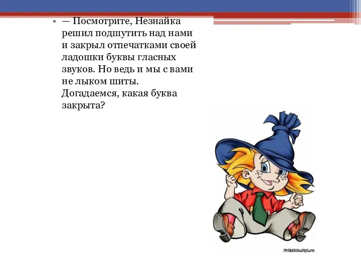 — Посмотрите, Незнайка решил подшутить над нами и закрыл отпечатками своей ладошки буквы