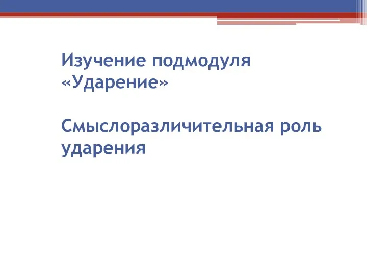 Изучение подмодуля «Ударение» Смыслоразличительная роль ударения