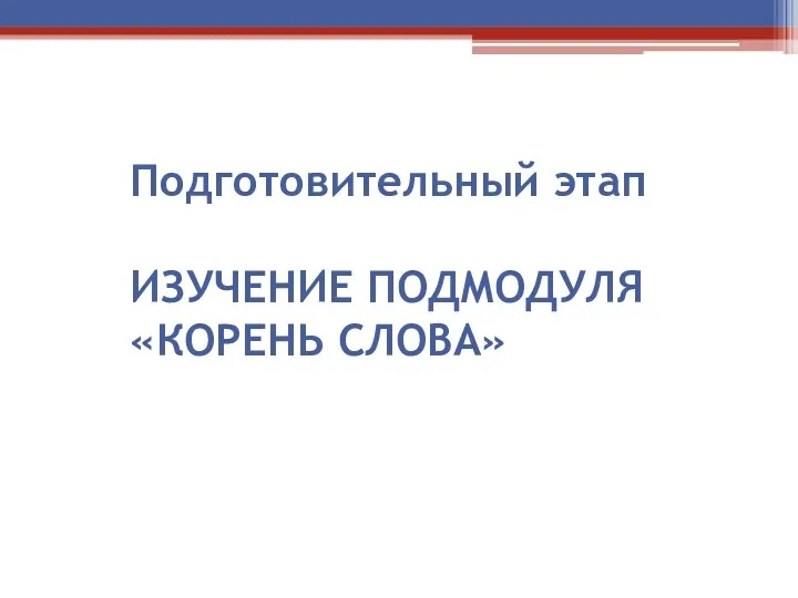 Подготовительный этап ИЗУЧЕНИЕ ПОДМОДУЛЯ «КОРЕНЬ СЛОВА»