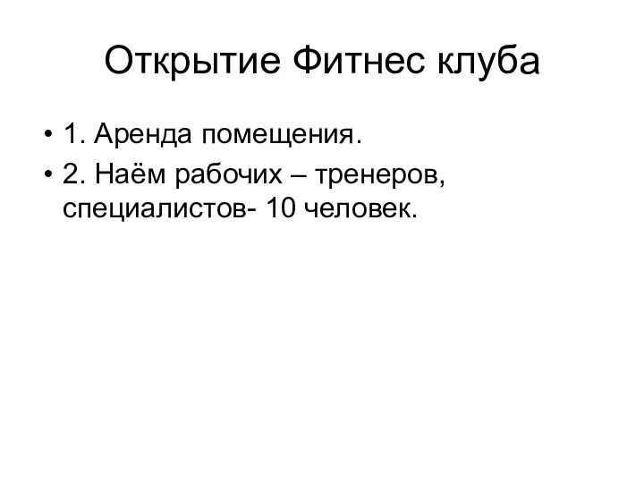 Открытие Фитнес клуба 1. Аренда помещения. 2. Наём рабочих – тренеров, специалистов- 10 человек.