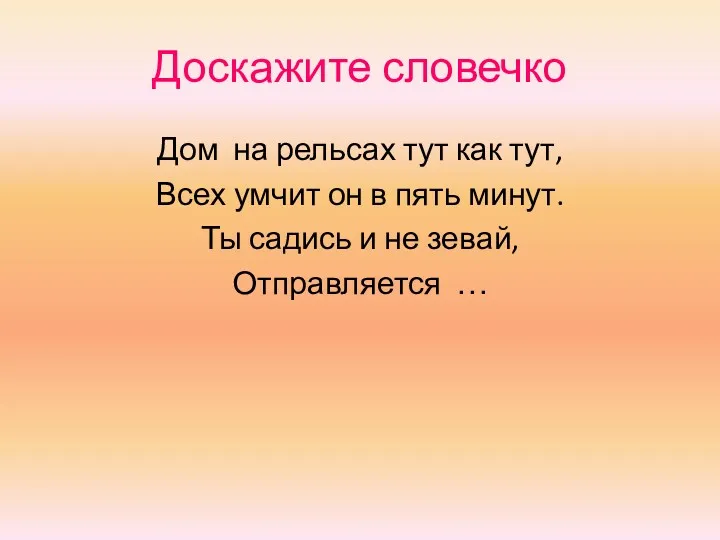 Доскажите словечко Дом на рельсах тут как тут, Всех умчит