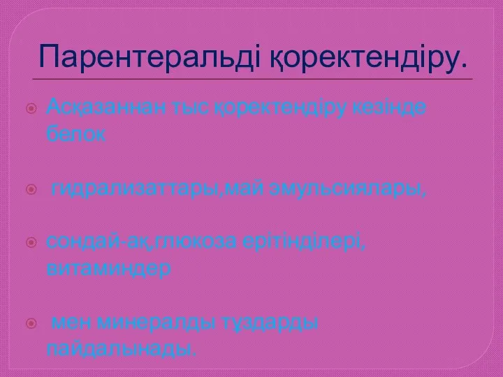 Парентеральді қоректендіру. Асқазаннан тыс қоректендіру кезінде белок гидрализаттары,май эмульсиялары, сондай-ақ,глюкоза ерітінділері,витаминдер мен минералды тұздарды пайдалынады.