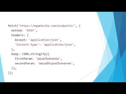 fetch('https://mywebsite.com/endpoint/', { method: 'POST', headers: { Accept: 'application/json', 'Content-Type': 'application/json',