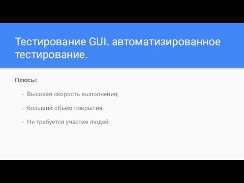 Тестирование GUI. автоматизированное тестирование. Плюсы: Высокая скорость выполнения; больший объем покрытия; Не требуется участие людей.