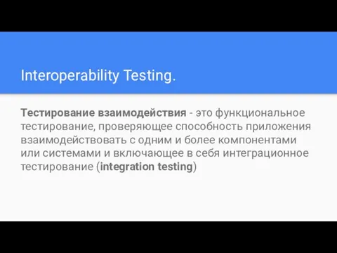 Interoperability Testing. Тестирование взаимодействия - это функциональное тестирование, проверяющее способность