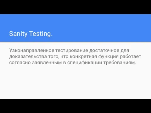 Sanity Testing. Узконаправленное тестирование достаточное для доказательства того, что конкретная