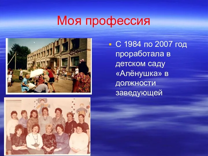 Моя профессия С 1984 по 2007 год проработала в детском саду «Алёнушка» в должности заведующей