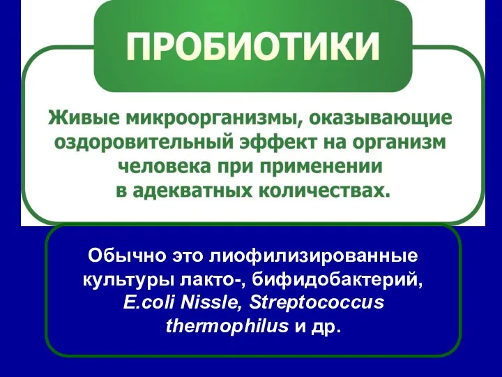 Пробиотики Обычно это лиофилизированные культуры лакто-, бифидобактерий, E.coli Nissle, Streptococcus thermophilus и др.