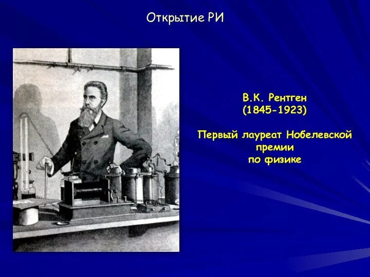 В.К. Рентген (1845-1923) Первый лауреат Нобелевской премии по физике Открытие РИ