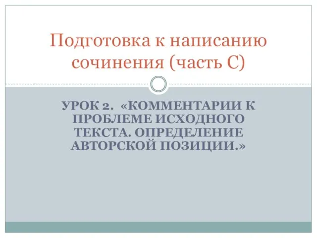 Подготовка к написанию сочинения (часть С). Комментарии к проблеме исходного текста. Определение авторской позиции