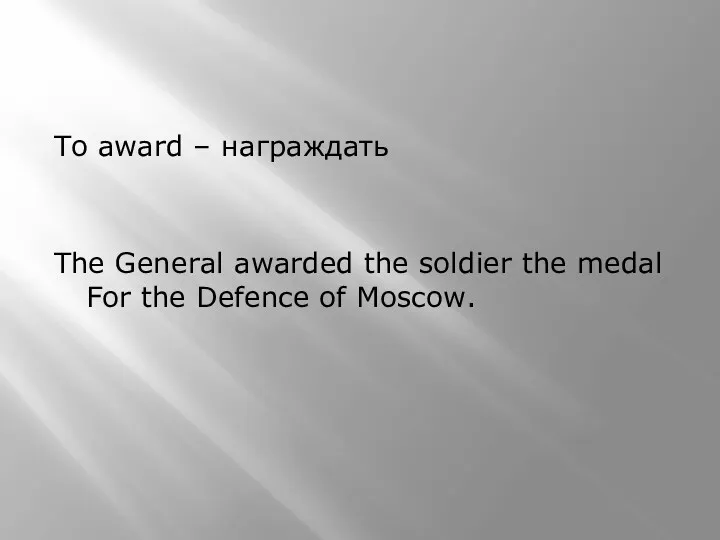 To award – награждать The General awarded the soldier the medal For the Defence of Moscow.