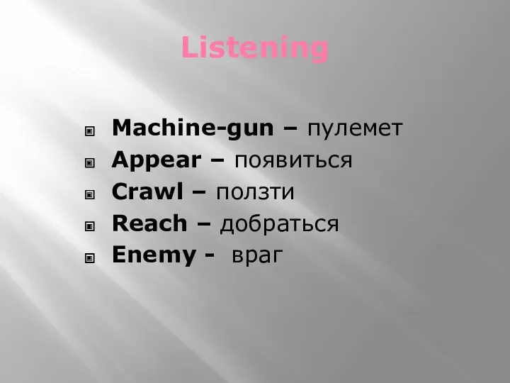 Listening Machine-gun – пулемет Appear – появиться Crawl – ползти Reach – добраться Enemy - враг