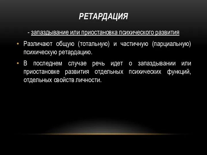 РЕТАРДАЦИЯ - запаздывание или приостановка психического развития Различают общую (тотальную)