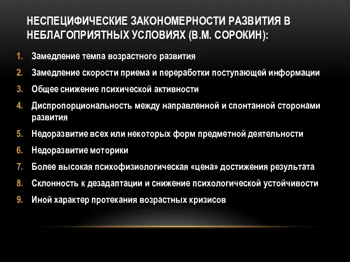 НЕСПЕЦИФИЧЕСКИЕ ЗАКОНОМЕРНОСТИ РАЗВИТИЯ В НЕБЛАГОПРИЯТНЫХ УСЛОВИЯХ (В.М. СОРОКИН): Замедление темпа возрастного развития Замедление