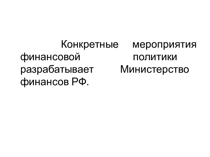 Конкретные мероприятия финансовой политики разрабатывает Министерство финансов РФ.