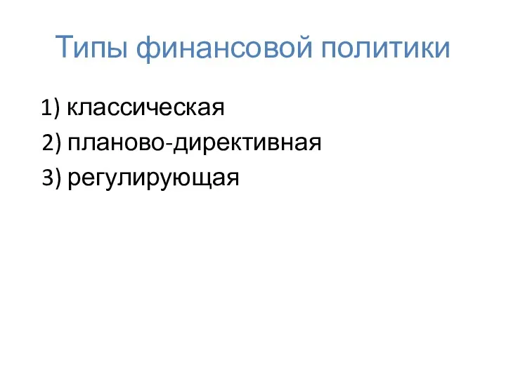 Типы финансовой политики 1) классическая 2) планово-директивная 3) регулирующая