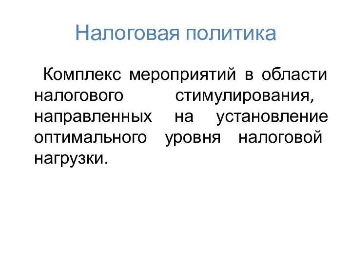 Налоговая политика Комплекс мероприятий в области налогового стимулирования, направленных на установление оптимального уровня налоговой нагрузки.