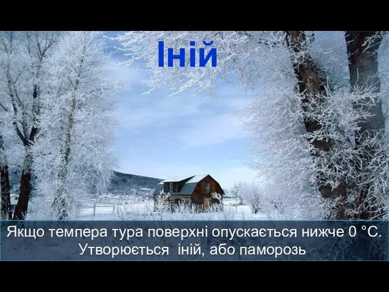 Іній Якщо темпера тура поверхні опускається нижче 0 °С. Утворюється іній, або паморозь.