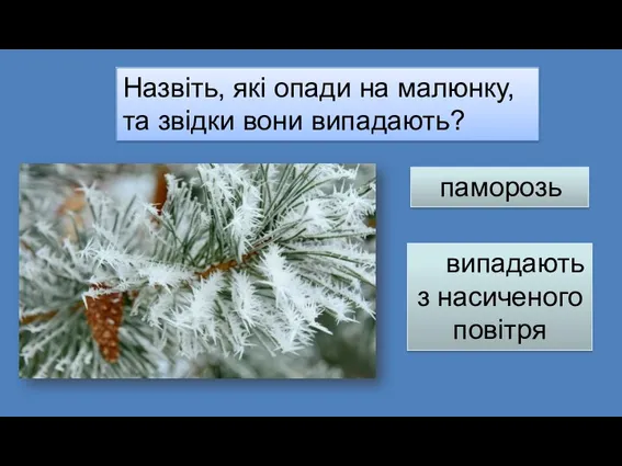 Назвіть, які опади на малюнку, та звідки вони випадають? паморозь випадають з насиченого повітря