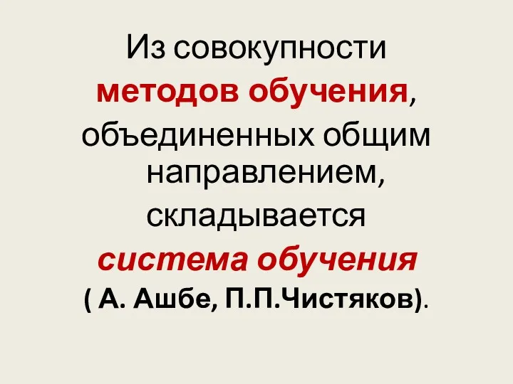 Из совокупности методов обучения, объединенных общим направлением, складывается система обучения ( А. Ашбе, П.П.Чистяков).