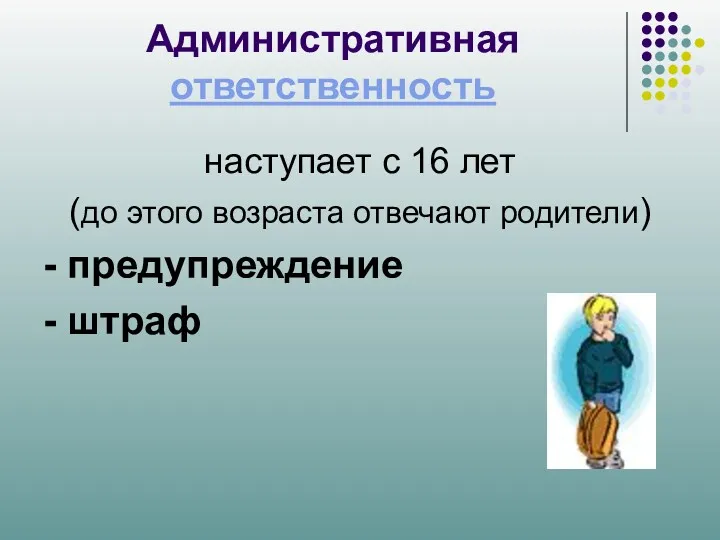 Административная ответственность наступает с 16 лет (до этого возраста отвечают родители) - предупреждение - штраф