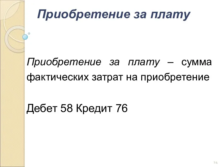 Приобретение за плату Приобретение за плату – сумма фактических затрат на приобретение Дебет 58 Кредит 76