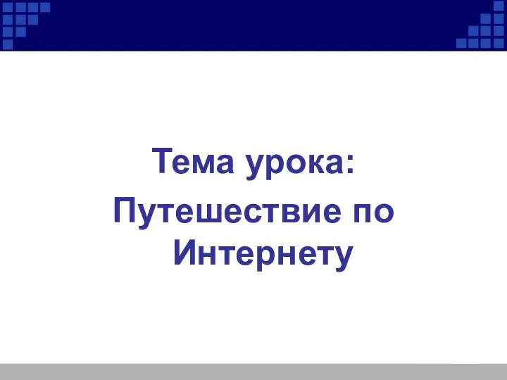 Тема урока: Путешествие по Интернету