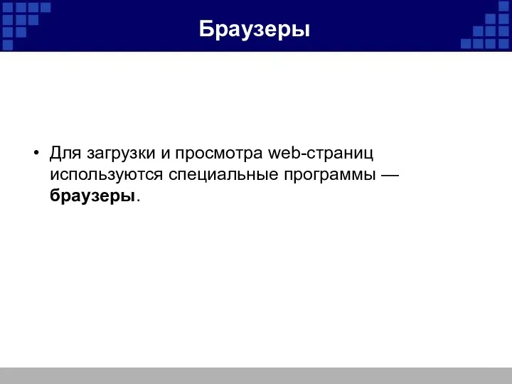 Браузеры Для загрузки и просмотра web-страниц используются специальные программы — браузеры.