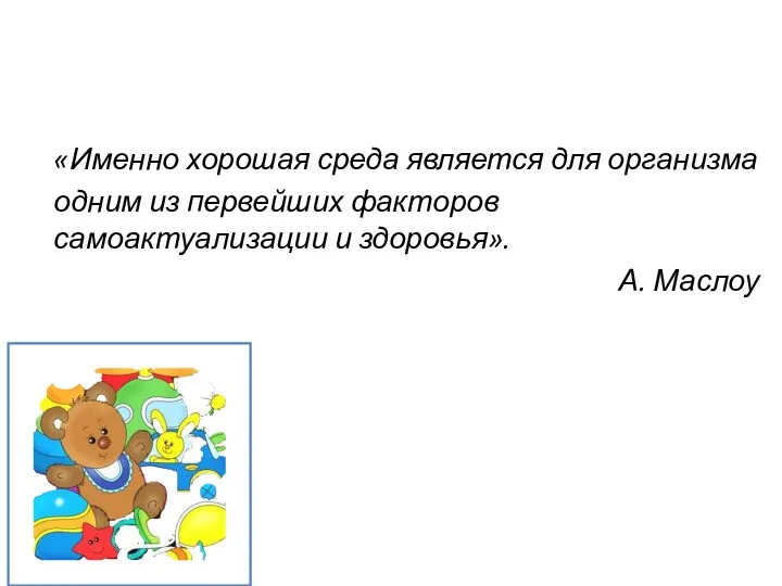 «Именно хорошая среда является для организма одним из первейших факторов самоактуализации и здоровья». А. Маслоу