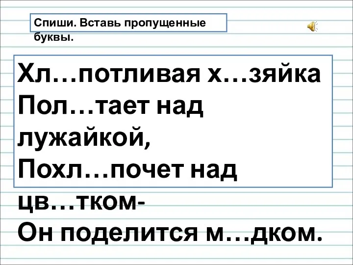 Спиши. Вставь пропущенные буквы. Хл…потливая х…зяйка Пол…тает над лужайкой, Похл…почет над цв…тком- Он поделится м…дком.