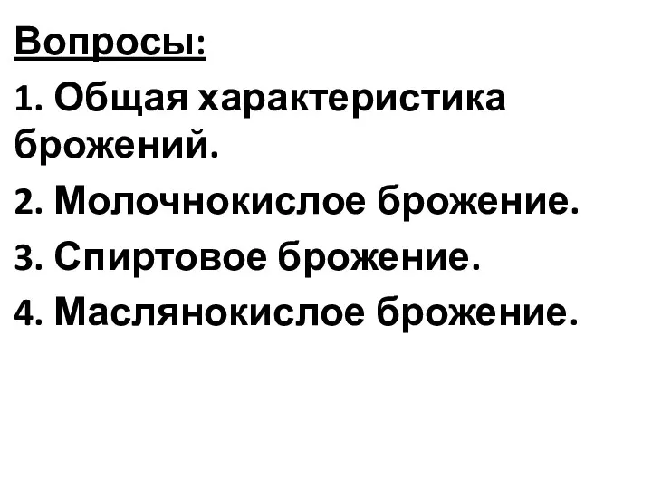 Вопросы: 1. Общая характеристика брожений. 2. Молочнокислое брожение. 3. Спиртовое брожение. 4. Маслянокислое брожение.