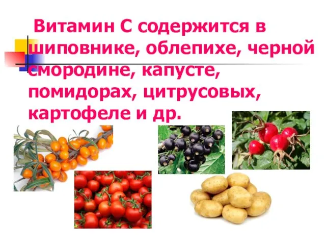 Витамин С содержится в шиповнике, облепихе, черной смородине, капусте, помидорах, цитрусовых, картофеле и др.