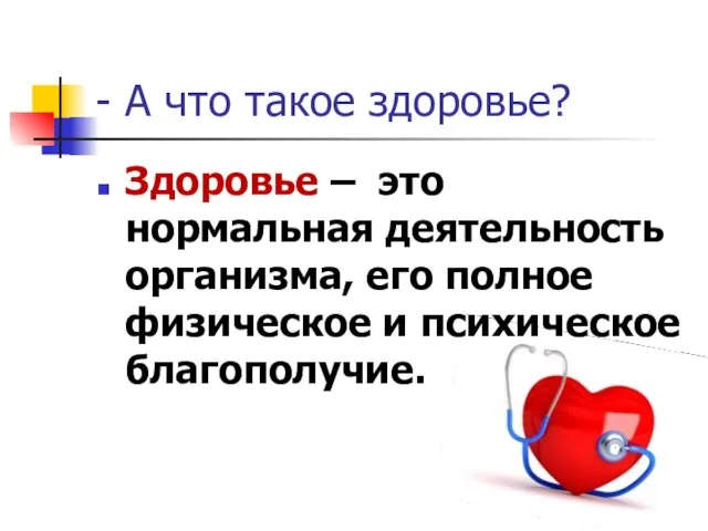 - А что такое здоровье? Здоровье – это нормальная деятельность организма, его полное