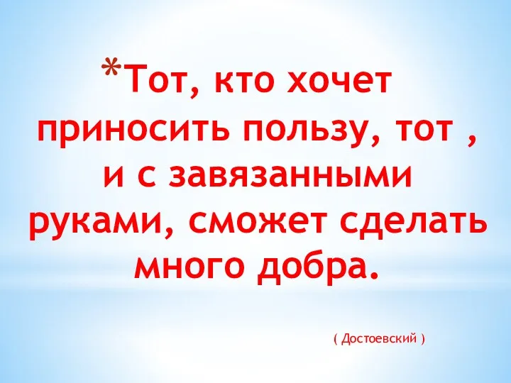 Тот, кто хочет приносить пользу, тот , и с завязанными руками, сможет сделать