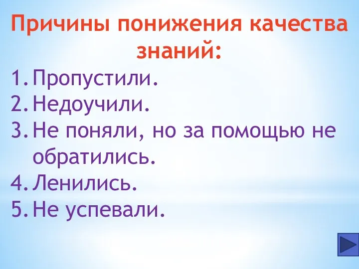 Причины понижения качества знаний: Пропустили. Недоучили. Не поняли, но за помощью не обратились. Ленились. Не успевали.