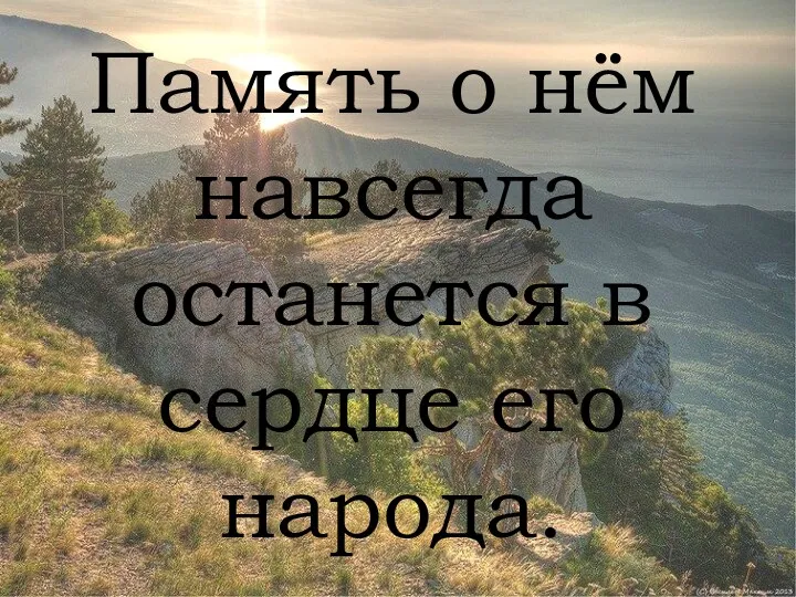 Память о нём навсегда останется в сердце его народа.