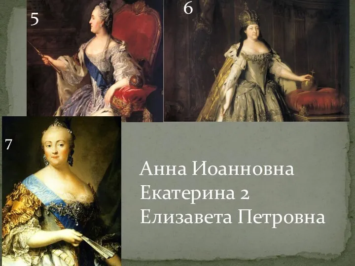 5 6 7 Анна Иоанновна Екатерина 2 Елизавета Петровна