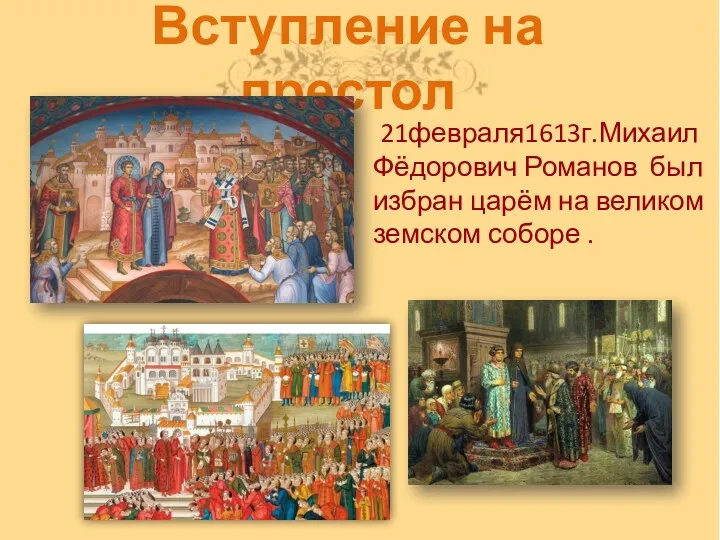 Вступление на престол 21февраля1613г.Михаил Фёдорович Романов был избран царём на великом земском соборе .