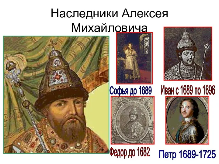 Наследники Алексея Михайловича Федор до 1682 Софья до 1689 Иван с 1689 по 1696 Петр 1689-1725