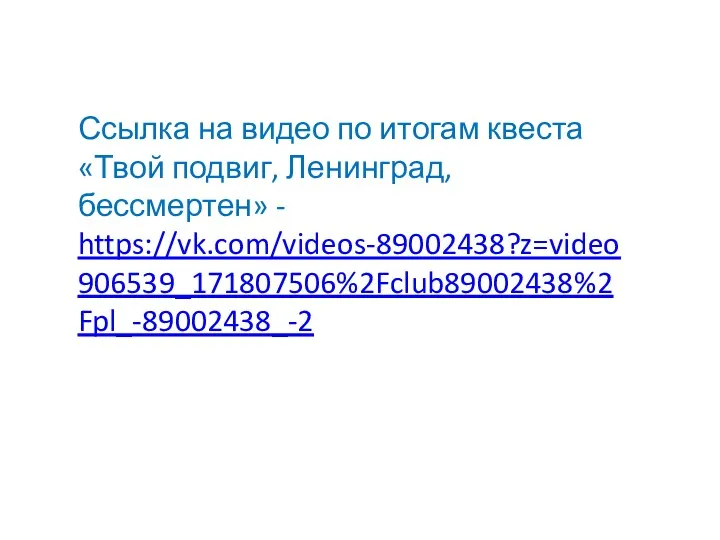 Ссылка на видео по итогам квеста «Твой подвиг, Ленинград, бессмертен» - https://vk.com/videos-89002438?z=video906539_171807506%2Fclub89002438%2Fpl_-89002438_-2