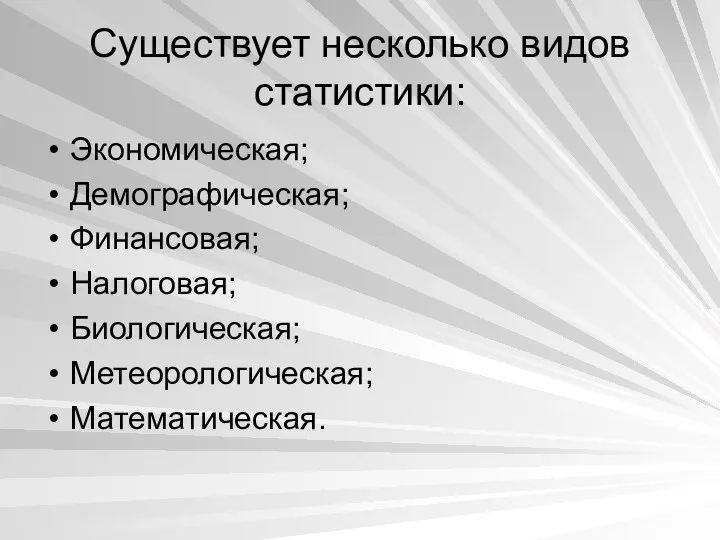 Существует несколько видов статистики: Экономическая; Демографическая; Финансовая; Налоговая; Биологическая; Метеорологическая; Математическая.