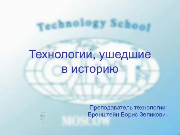 Технологии, ушедшие в историю Преподаватель технологии: Бронштейн Борис Зеликович