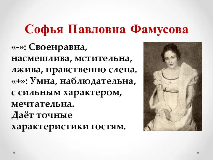 Софья Павловна Фамусова «-»: Своенравна, насмешлива, мстительна, лжива, нравственно слепа.