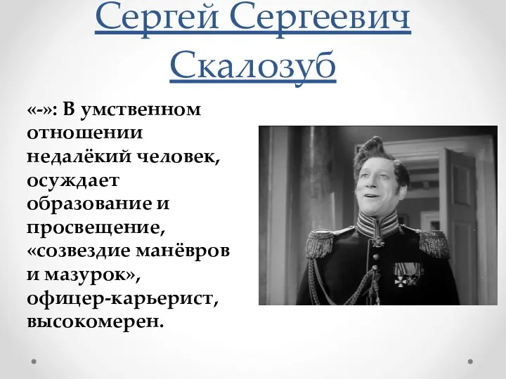 Сергей Сергеевич Скалозуб «-»: В умственном отношении недалёкий человек, осуждает