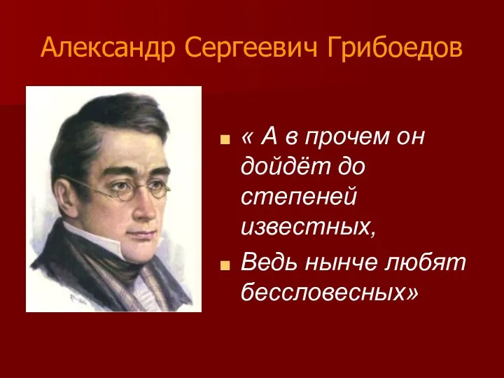 Александр Сергеевич Грибоедов « А в прочем он дойдёт до степеней известных, Ведь нынче любят бессловесных»